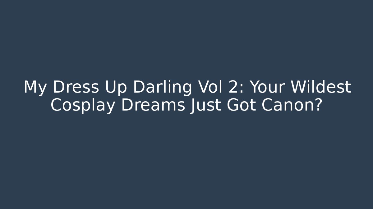 My Dress Up Darling Vol 2: Your Wildest Cosplay Dreams Just Got Canon?