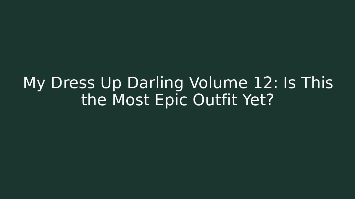 My Dress Up Darling Volume 12: Is This the Most Epic Outfit Yet?