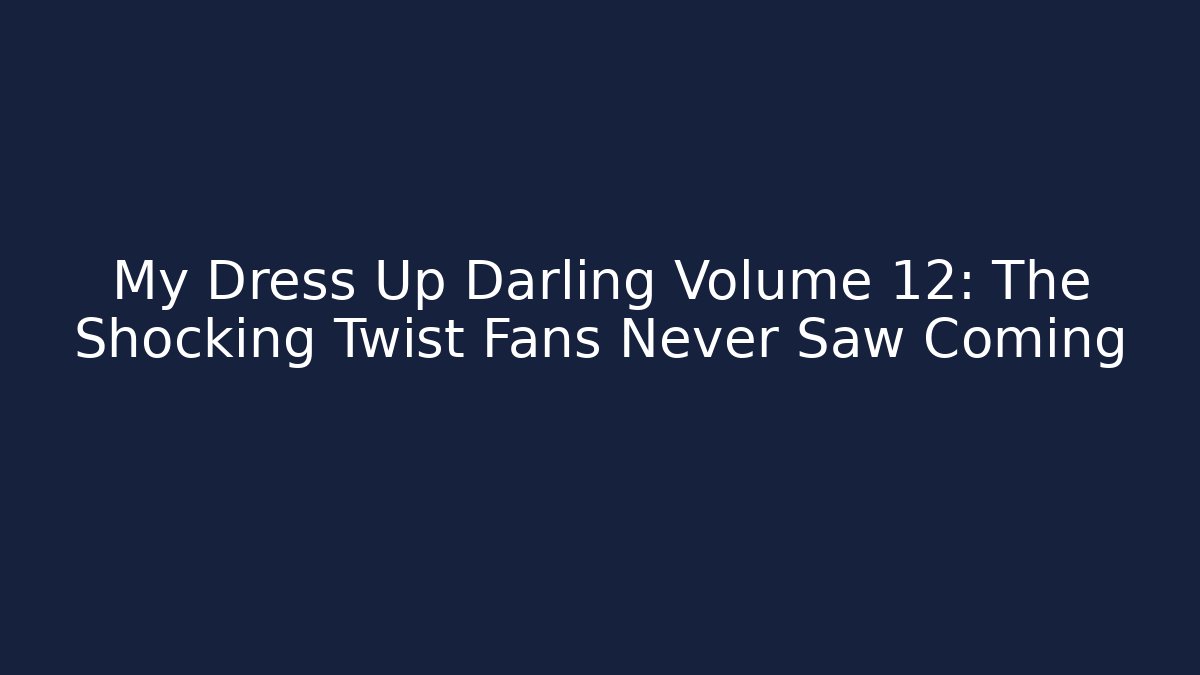 My Dress Up Darling Volume 12: The Shocking Twist Fans Never Saw Coming