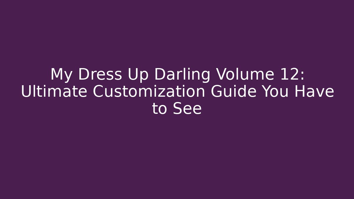 My Dress Up Darling Volume 12: Ultimate Customization Guide You Have to See
