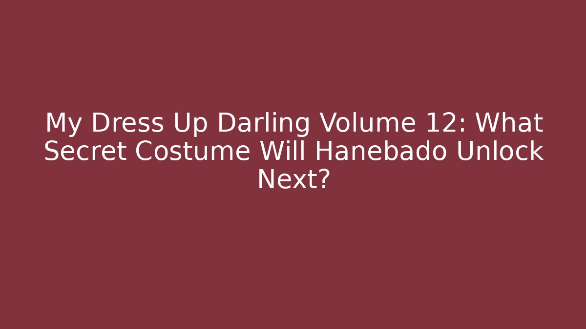My Dress Up Darling Volume 12: What Secret Costume Will Hanebado Unlock Next?