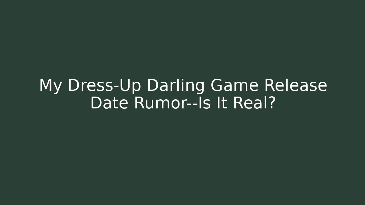 My Dress-Up Darling Game Release Date Rumor—Is It Real?