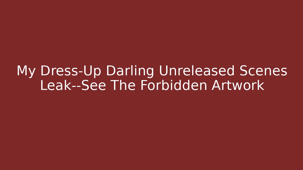My Dress-Up Darling Unreleased Scenes Leak—See The Forbidden Artwork