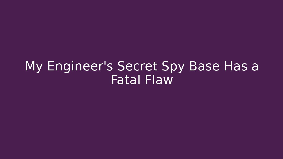My Engineer's Secret Spy Base Has a Fatal Flaw