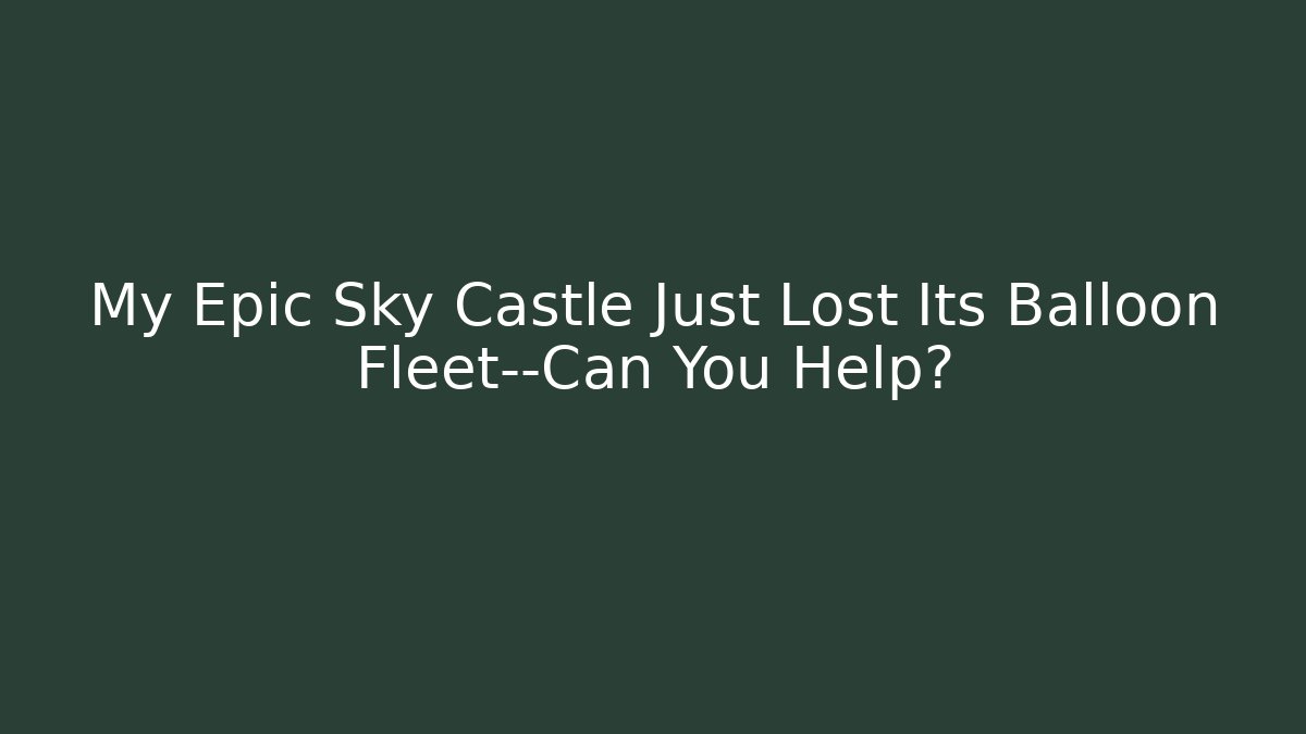 My Epic Sky Castle Just Lost Its Balloon Fleet—Can You Help?