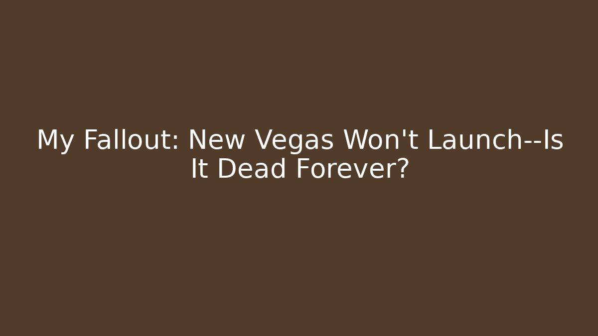 My Fallout: New Vegas Won't Launch—Is It Dead Forever?