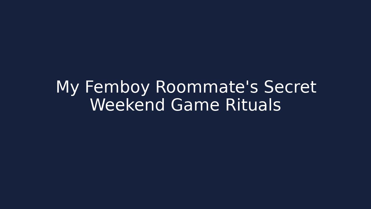 My Femboy Roommate's Secret Weekend Game Rituals