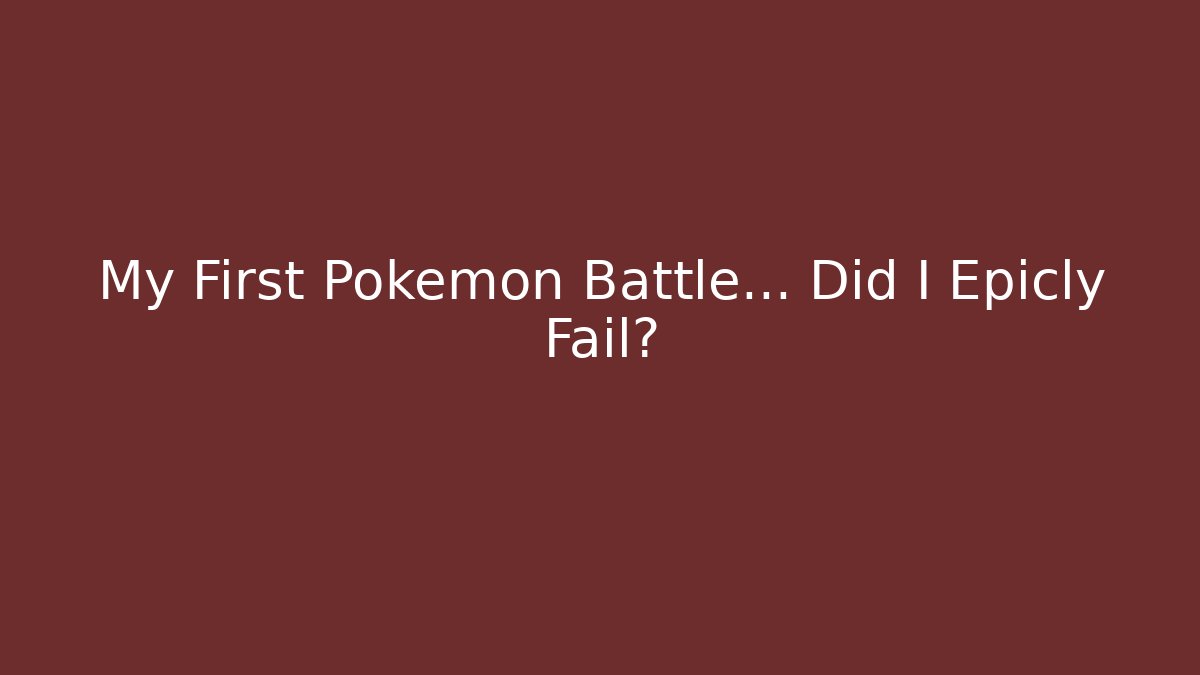 My First Pokémon Battle… Did I Epicly Fail?