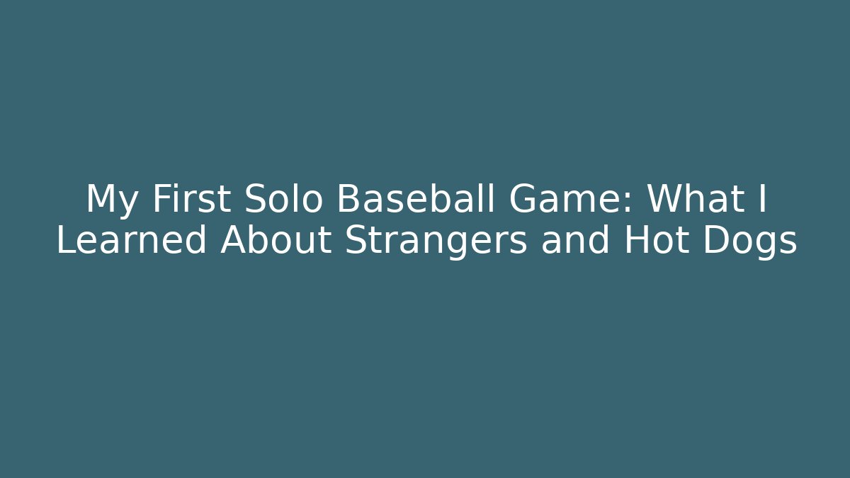My First Solo Baseball Game: What I Learned About Strangers and Hot Dogs