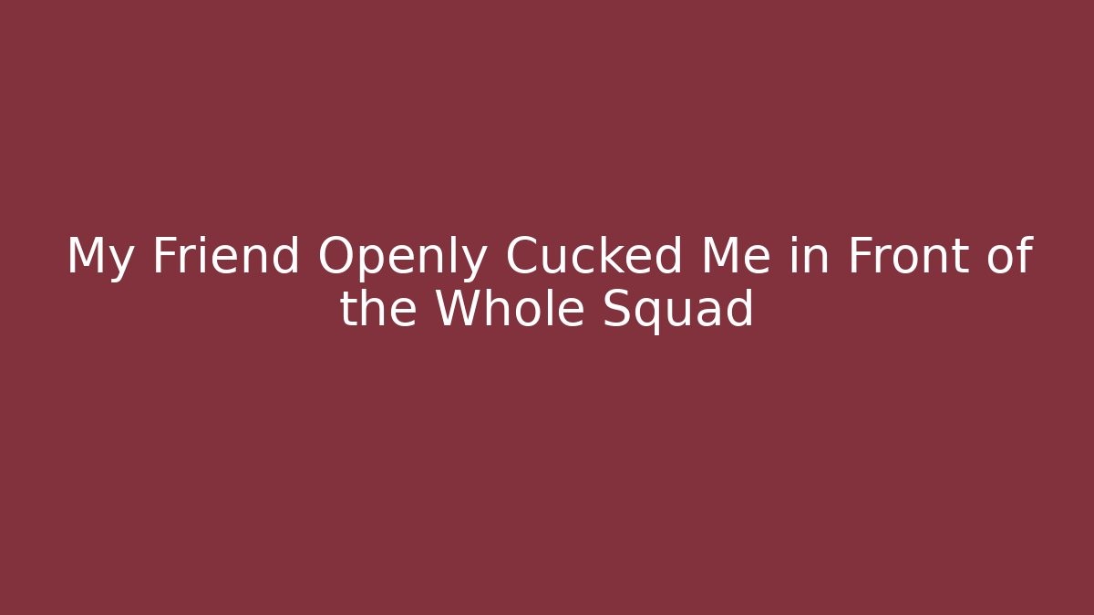 My Friend Openly Cucked Me in Front of the Whole Squad