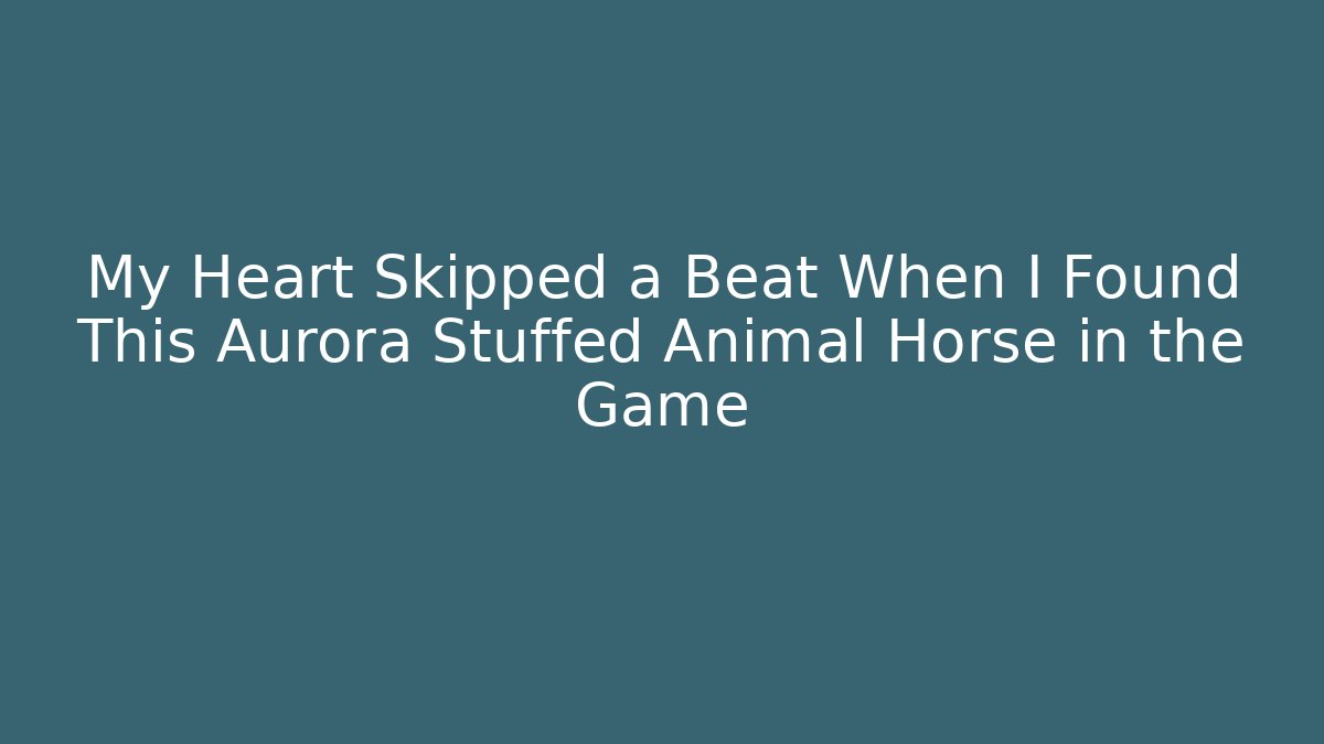 My Heart Skipped a Beat When I Found This Aurora Stuffed Animal Horse in the Game