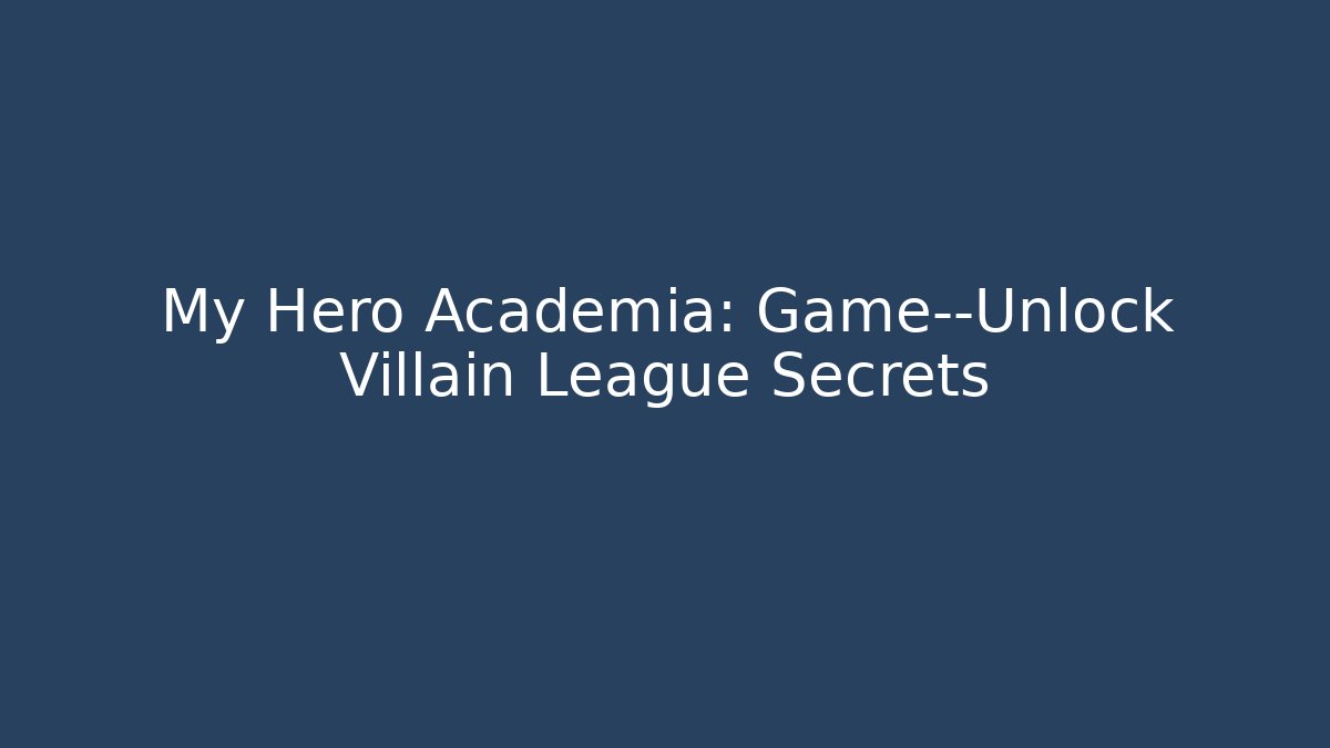 My Hero Academia: Game—Unlock Villain League Secrets