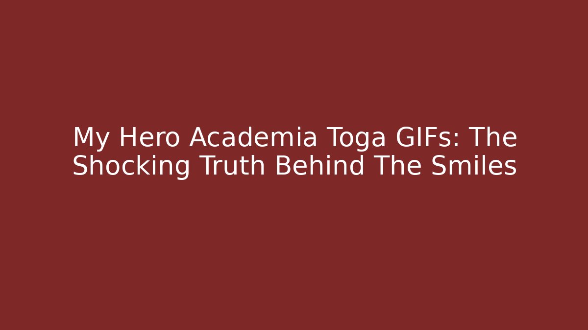 My Hero Academia Toga GIFs: The Shocking Truth Behind The Smiles