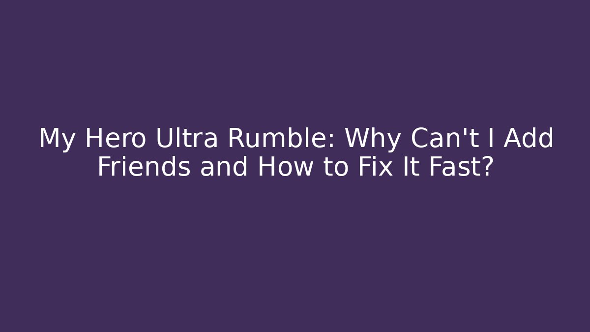 My Hero Ultra Rumble: Why Can't I Add Friends and How to Fix It Fast?