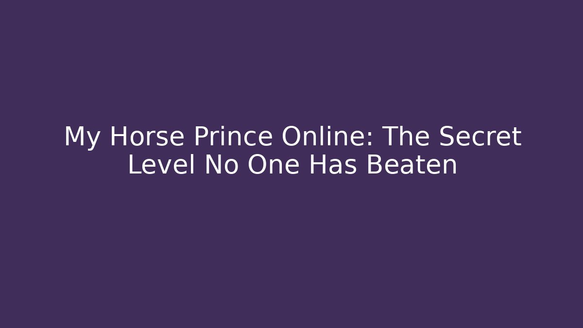 My Horse Prince Online: The Secret Level No One Has Beaten