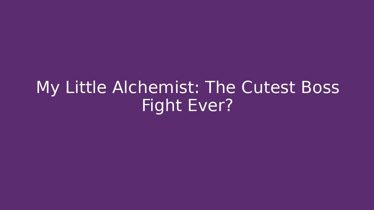 My Little Alchemist: The Cutest Boss Fight Ever?