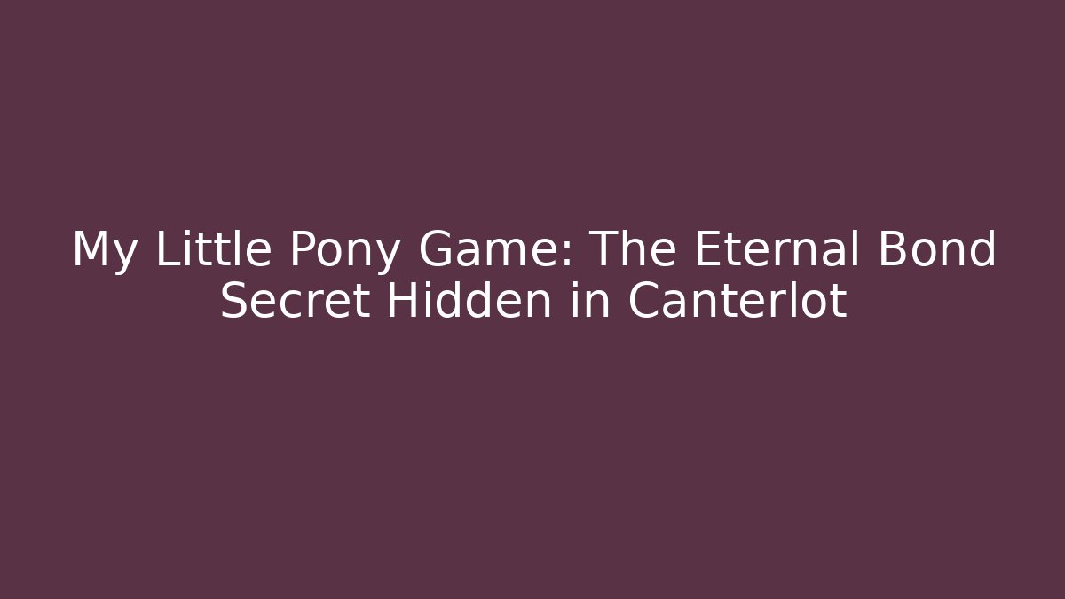 My Little Pony Game: The Eternal Bond Secret Hidden in Canterlot