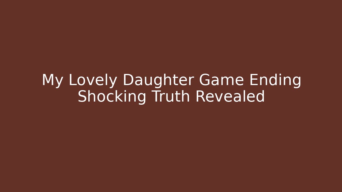 My Lovely Daughter Game Ending Shocking Truth Revealed