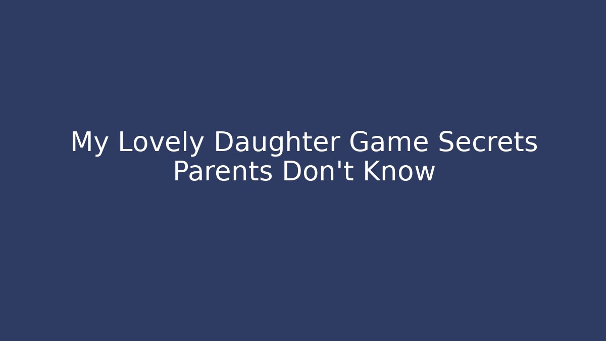 My Lovely Daughter Game Secrets Parents Don't Know