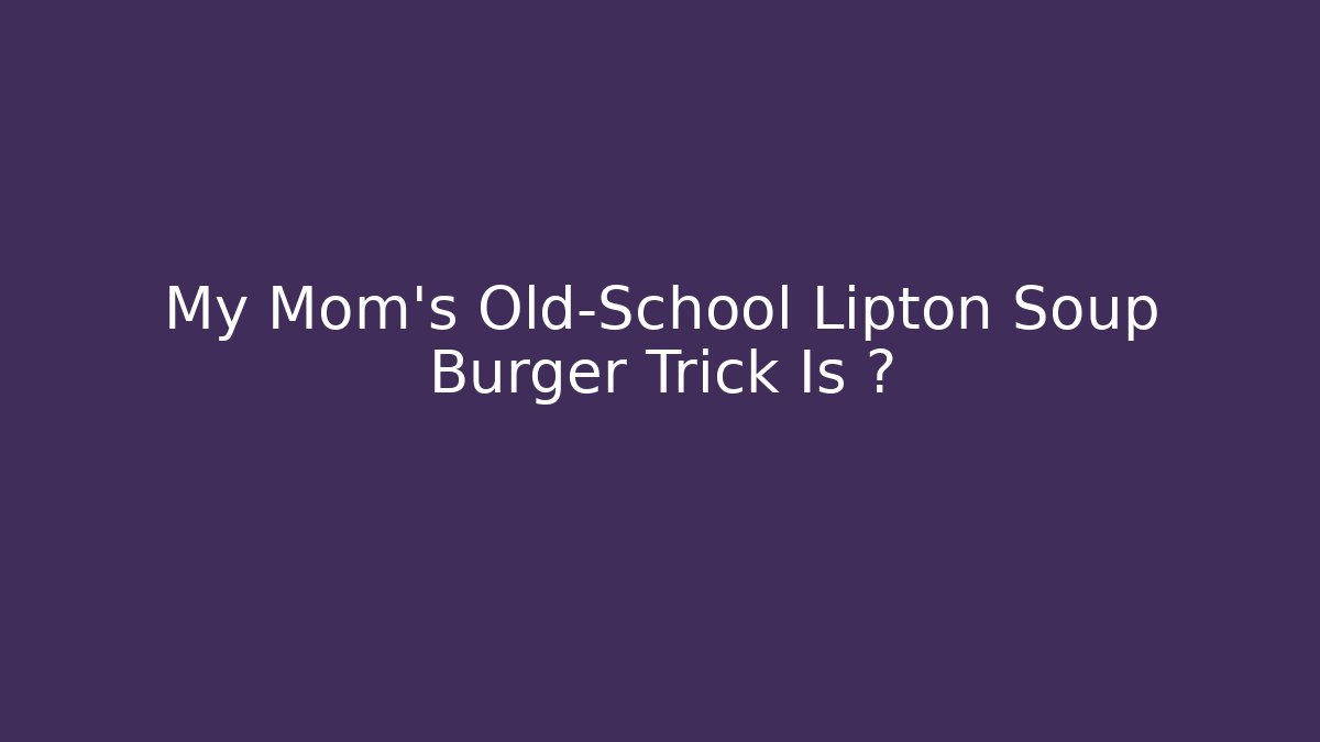 My Mom's Old-School Lipton Soup Burger Trick Is 🔥