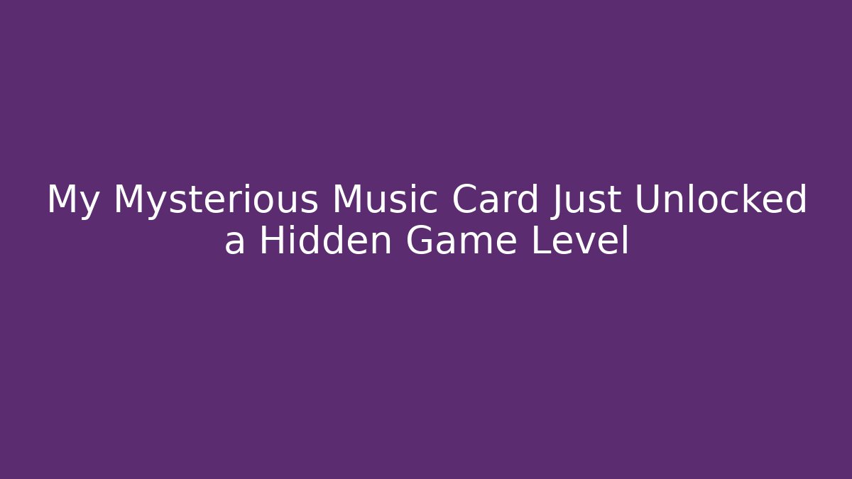 My Mysterious Music Card Just Unlocked a Hidden Game Level