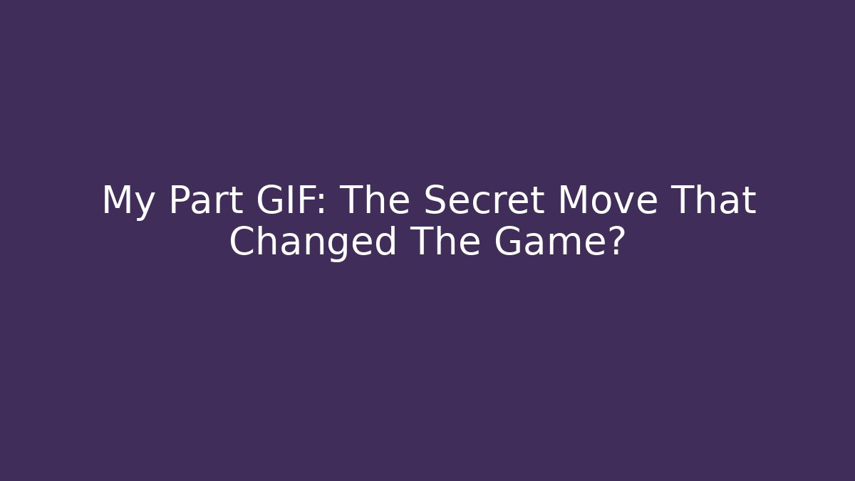 My Part GIF: The Secret Move That Changed The Game?