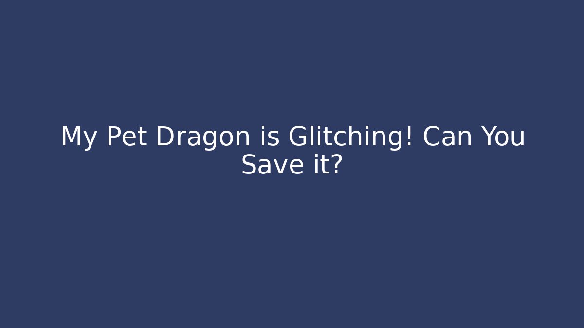 My Pet Dragon is Glitching! Can You Save it?