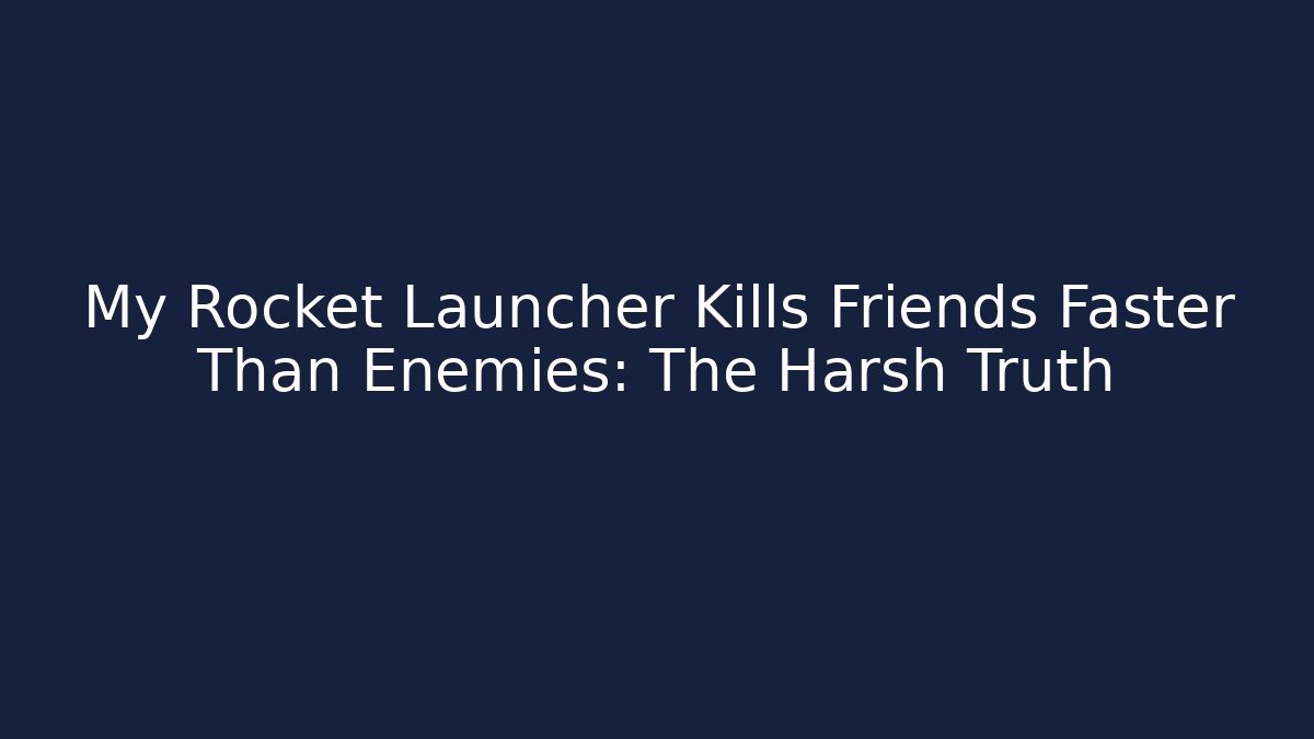 My Rocket Launcher Kills Friends Faster Than Enemies: The Harsh Truth
