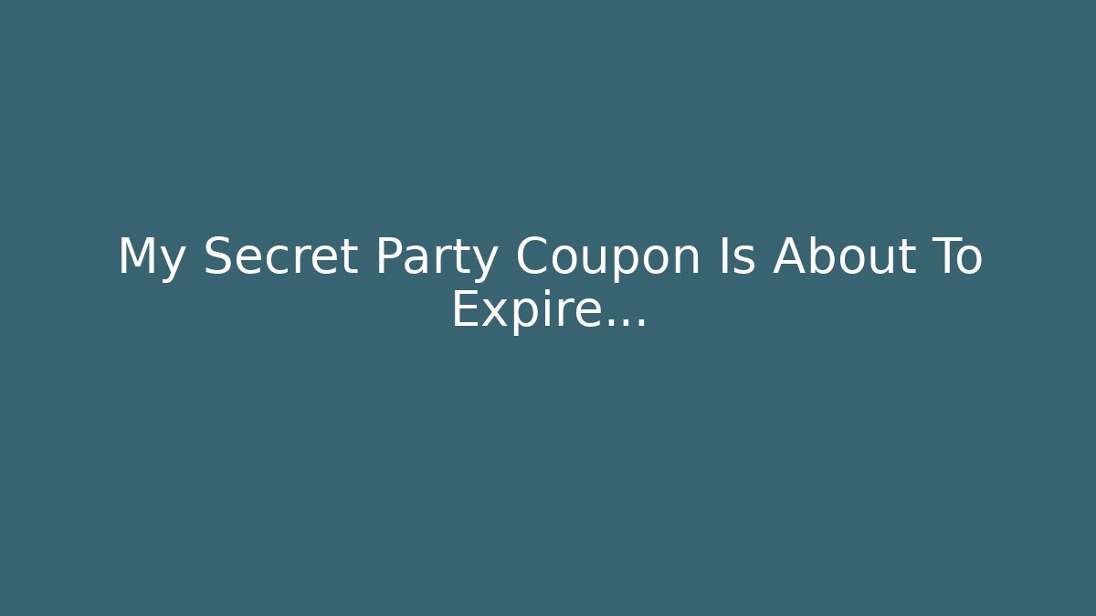 My Secret Party Coupon Is About To Expire…