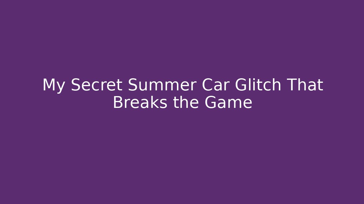 My Secret Summer Car Glitch That Breaks the Game
