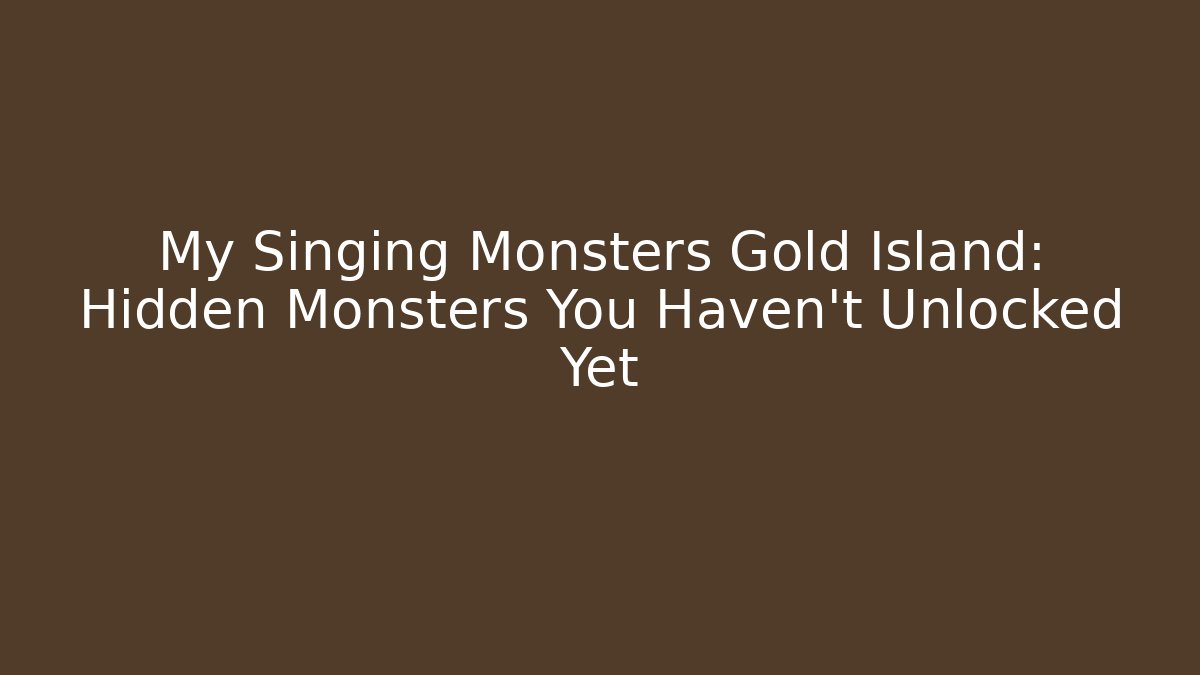 My Singing Monsters Gold Island: Hidden Monsters You Haven't Unlocked Yet