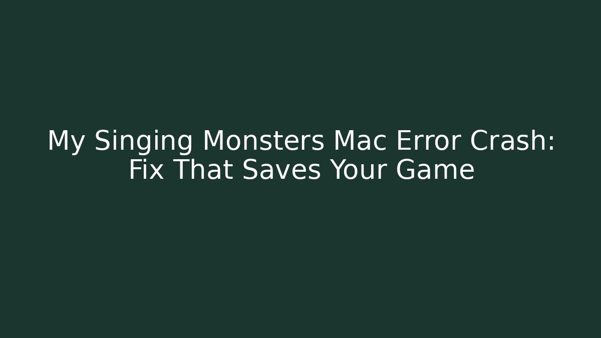 My Singing Monsters Mac Error Crash: Fix That Saves Your Game