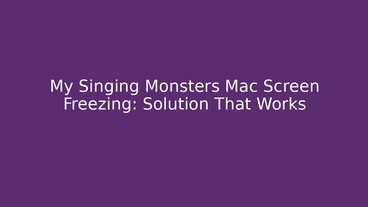 My Singing Monsters Mac Screen Freezing: Solution That Works - Vintage E-Juice