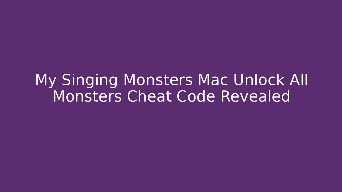 My Singing Monsters Mac Unlock All Monsters Cheat Code Revealed