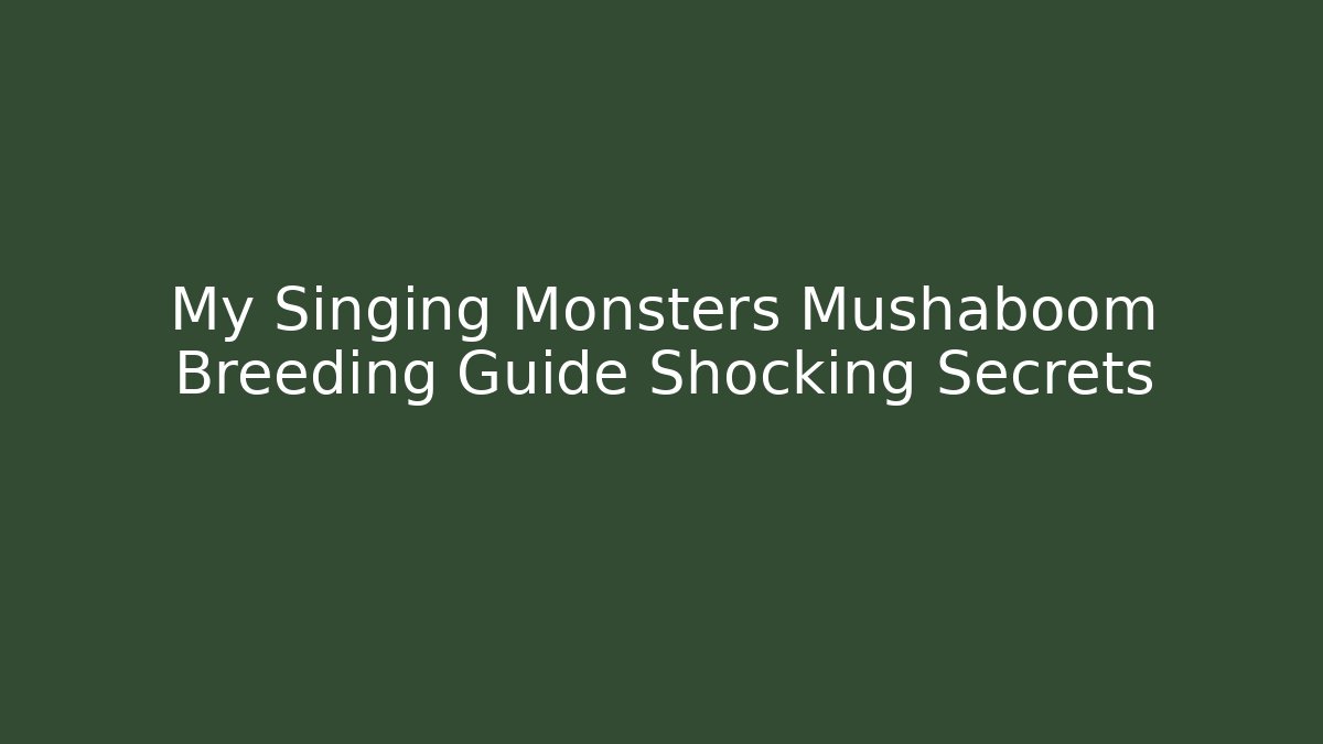 My Singing Monsters Mushaboom Breeding Guide Shocking Secrets - Vintage E-Juice
