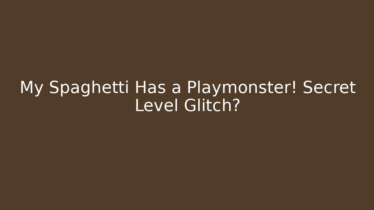 My Spaghetti Has a Playmonster! Secret Level Glitch?