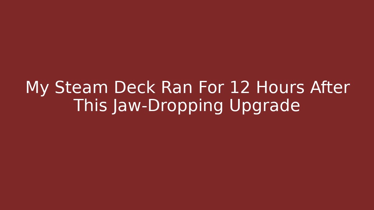My Steam Deck Ran For 12 Hours After This Jaw-Dropping Upgrade