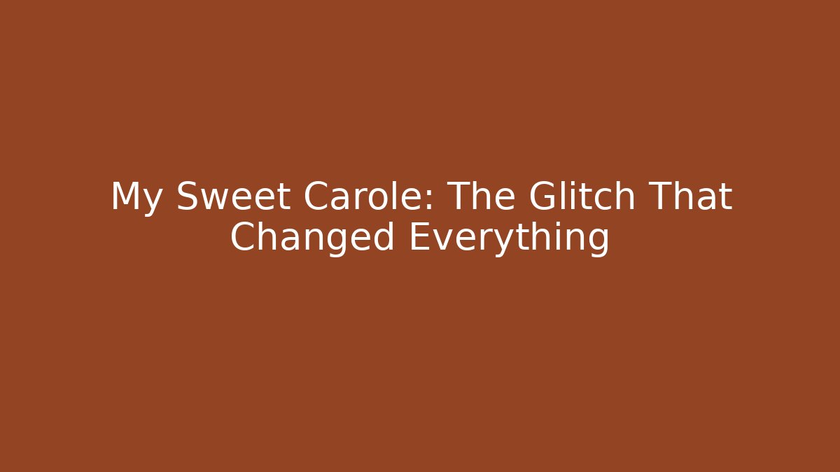 My Sweet Carole: The Glitch That Changed Everything