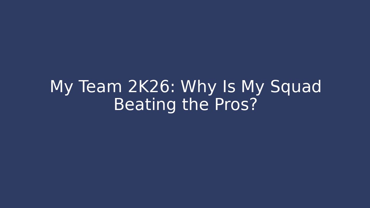 My Team 2K26: Why Is My Squad Beating the Pros?
