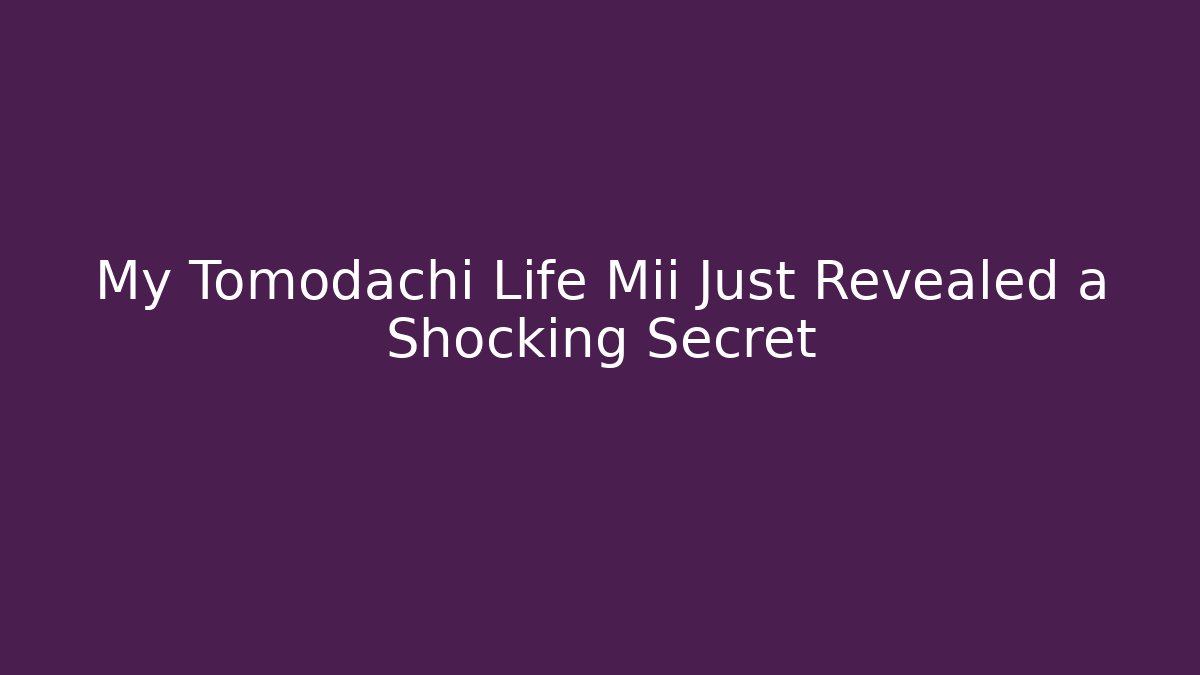 My Tomodachi Life Mii Just Revealed a Shocking Secret