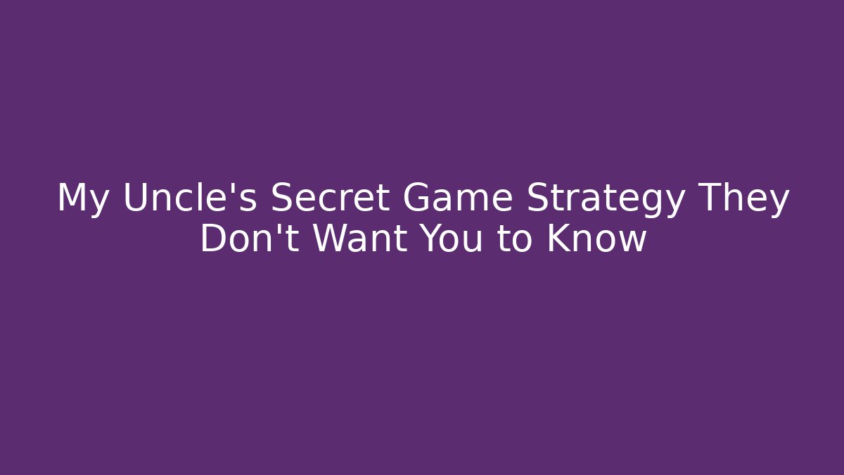 My Uncle's Secret Game Strategy They Don't Want You to Know