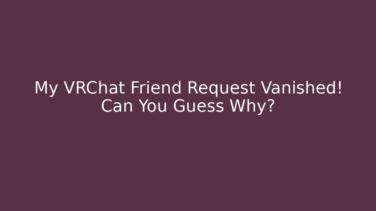 My VRChat Friend Request Vanished! Can You Guess Why?