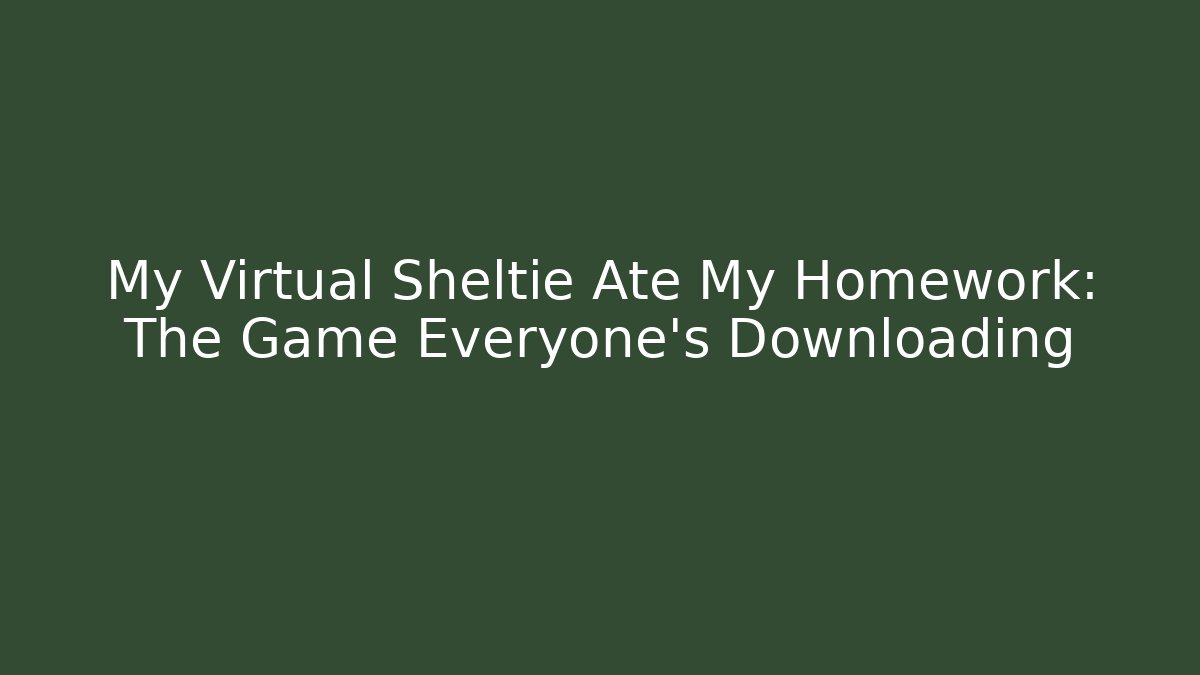 My Virtual Sheltie Ate My Homework: The Game Everyone's Downloading