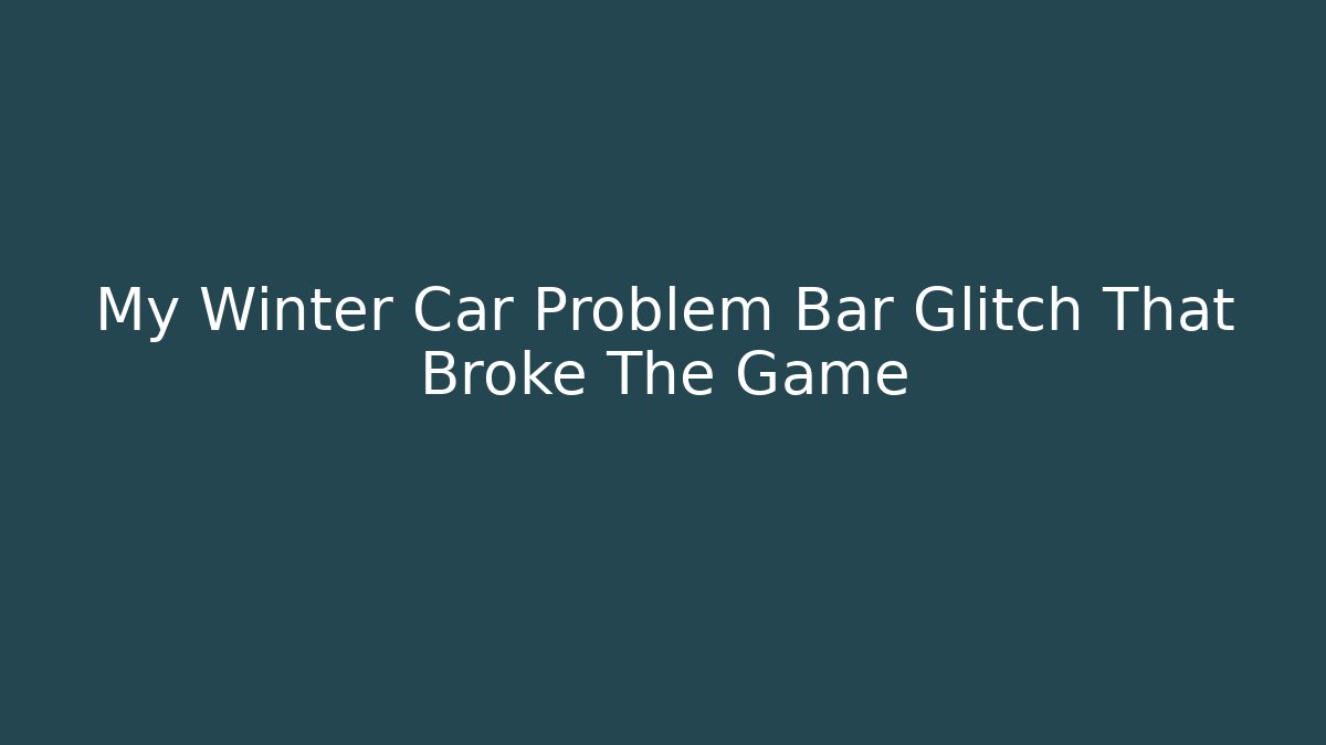 My Winter Car Problem Bar Glitch That Broke The Game