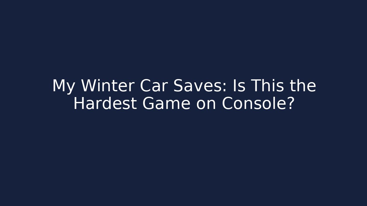 My Winter Car Saves: Is This the Hardest Game on Console?