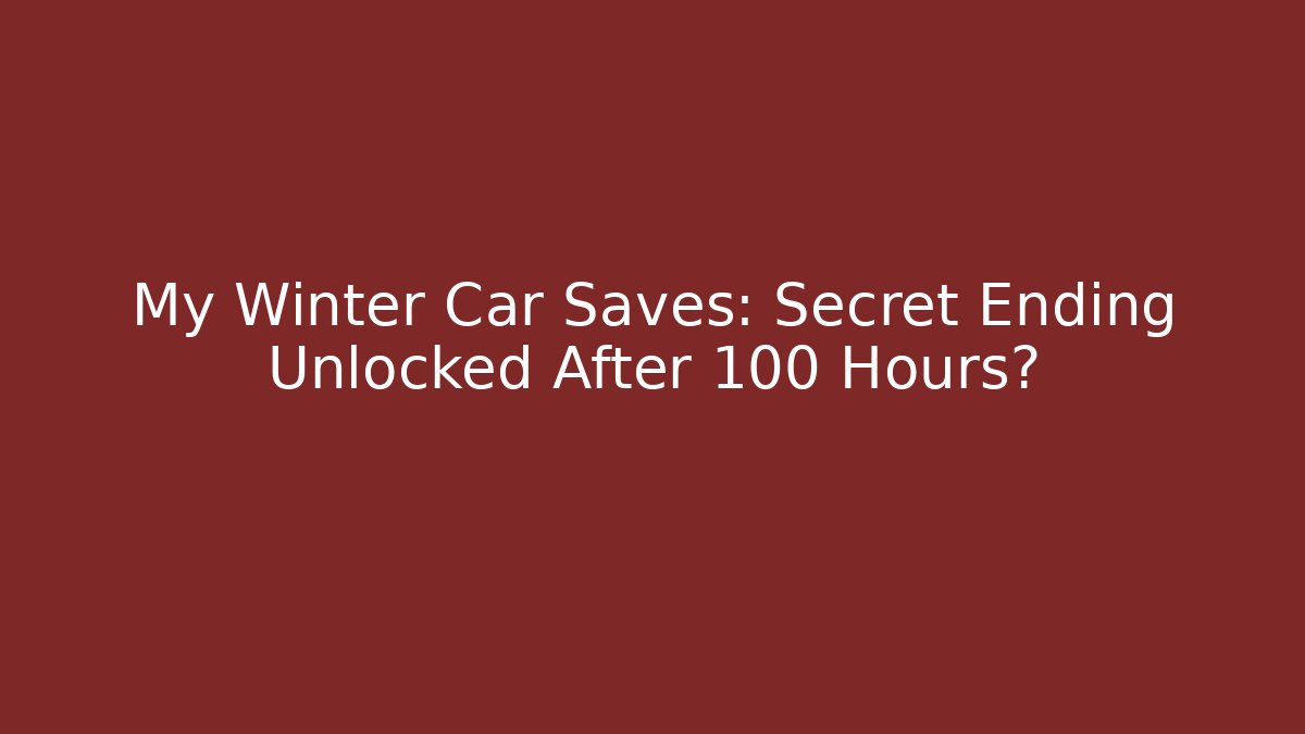 My Winter Car Saves: Secret Ending Unlocked After 100 Hours?