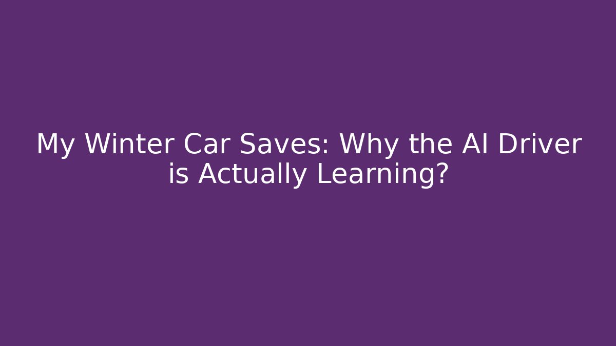My Winter Car Saves: Why the AI Driver is Actually Learning?