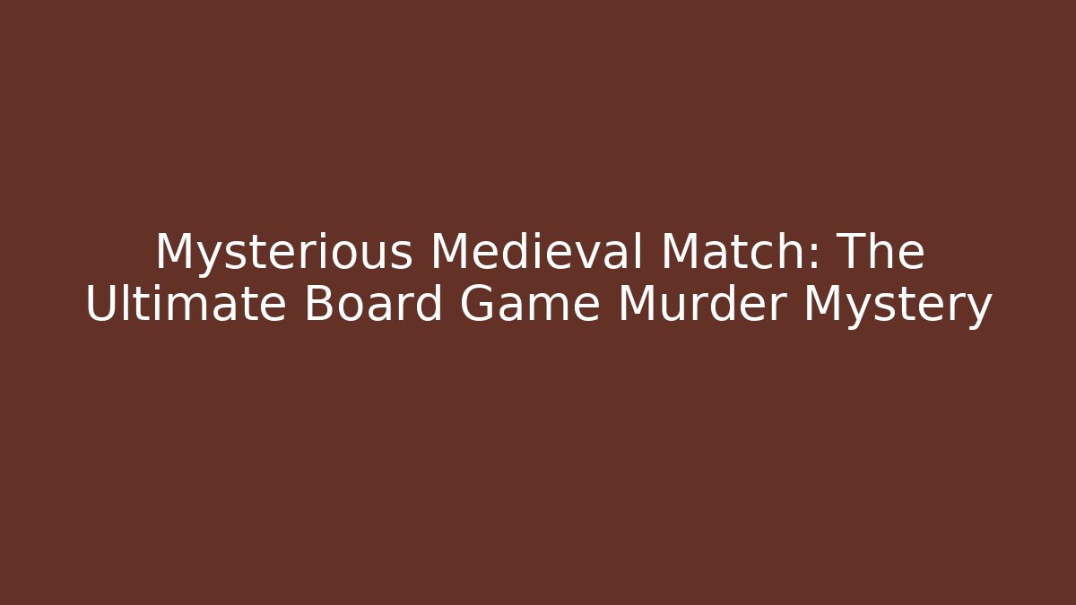 Mysterious Medieval Match: The Ultimate Board Game Murder Mystery