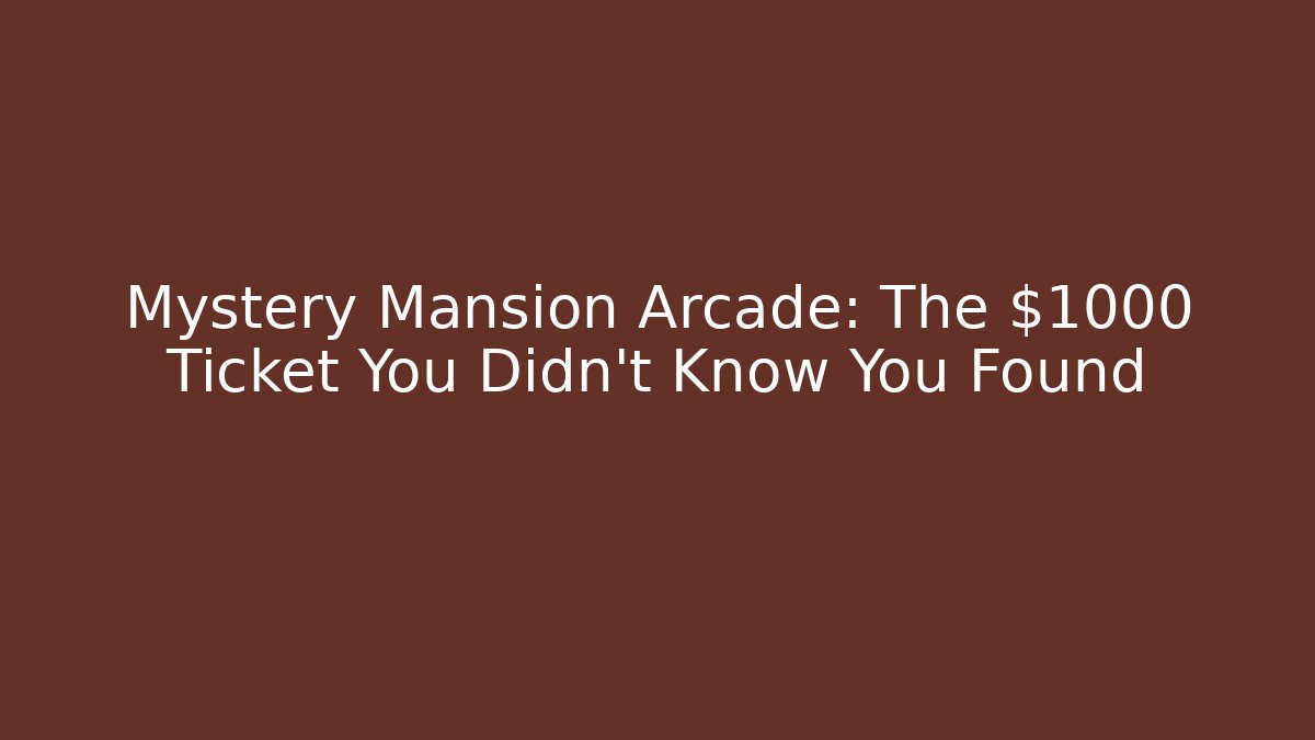 Mystery Mansion Arcade: The $1000 Ticket You Didn't Know You Found
