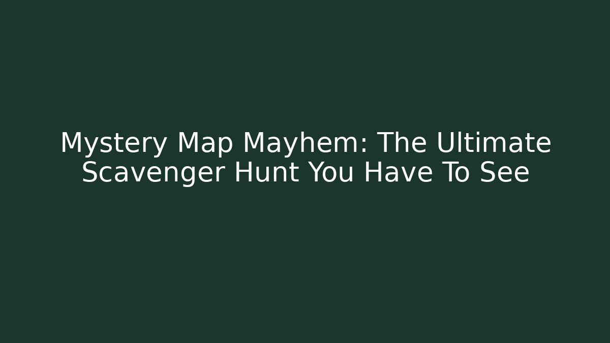 Mystery Map Mayhem: The Ultimate Scavenger Hunt You Have To See